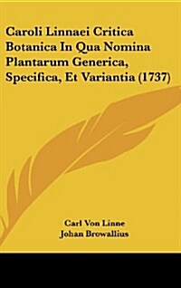 Caroli Linnaei Critica Botanica in Qua Nomina Plantarum Generica, Specifica, Et Variantia (1737) (Hardcover)