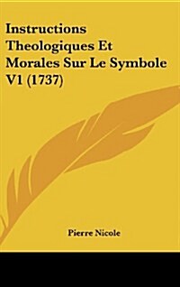 Instructions Theologiques Et Morales Sur Le Symbole V1 (1737) (Hardcover)