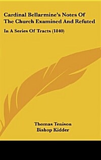 Cardinal Bellarmines Notes of the Church Examined and Refuted: In a Series of Tracts (1840) (Hardcover)