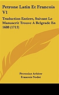 Petrone Latin Et Francois V1: Traduction Entiere, Suivant Le Manuscrit Trouve a Belgrade En 1688 (1713) (Hardcover)