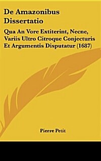 de Amazonibus Dissertatio: Qua an Vore Extiterint, Necne, Variis Ultro Citroque Conjecturis Et Argumentis Disputatur (1687) (Hardcover)