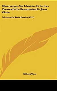 Observations Sur LHistoire Et Sur Les Preuves de La Resurrection de Jesus Christ: Divisees En Trois Parties (1757) (Hardcover)