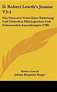 D. Robert Lowths Jesaias V3-4: Neu Ubersetzt Nebst Einer Einleitung Und Critischen Philologischen Und Erlauternden Anmerkungen (1780) (Hardcover)