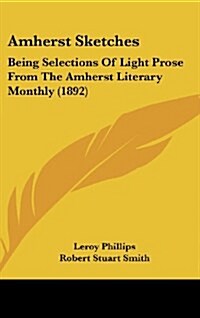 Amherst Sketches: Being Selections of Light Prose from the Amherst Literary Monthly (1892) (Hardcover)