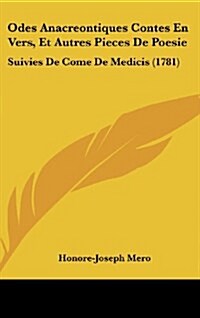 Odes Anacreontiques Contes En Vers, Et Autres Pieces de Poesie: Suivies de Come de Medicis (1781) (Hardcover)