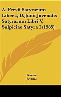 A. Persii Satyrarum Liber I, D. Junii Juvenalis Satyrarum Libri V, Sulpiciae Satyra I (1585) (Hardcover)