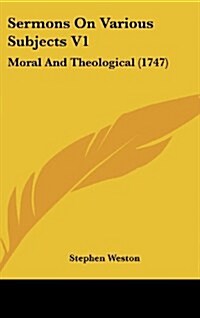 Sermons on Various Subjects V1: Moral and Theological (1747) (Hardcover)