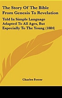 The Story of the Bible from Genesis to Revelation: Told in Simple Language Adapted to All Ages, But Especially to the Young (1884) (Hardcover)