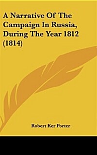 A Narrative of the Campaign in Russia, During the Year 1812 (1814) (Hardcover)