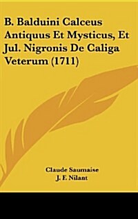 B. Balduini Calceus Antiquus Et Mysticus, Et Jul. Nigronis de Caliga Veterum (1711) (Hardcover)