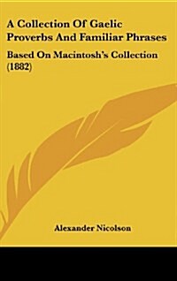 A Collection of Gaelic Proverbs and Familiar Phrases: Based on Macintoshs Collection (1882) (Hardcover)