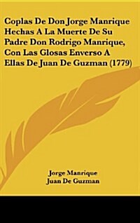 Coplas de Don Jorge Manrique Hechas a la Muerte de Su Padre Don Rodrigo Manrique, Con Las Glosas Enverso a Ellas de Juan de Guzman (1779) (Hardcover)