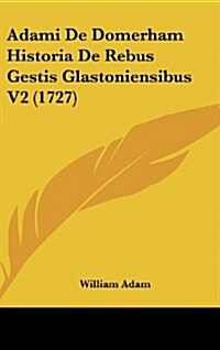 Adami de Domerham Historia de Rebus Gestis Glastoniensibus V2 (1727) (Hardcover)