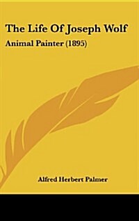 The Life of Joseph Wolf: Animal Painter (1895) (Hardcover)