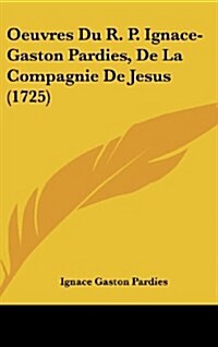 Oeuvres Du R. P. Ignace-Gaston Pardies, de La Compagnie de Jesus (1725) (Hardcover)