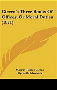 Ciceros Three Books of Offices, or Moral Duties (1871) (Hardcover)