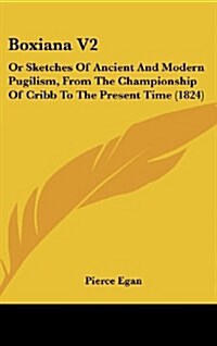 Boxiana V2: Or Sketches of Ancient and Modern Pugilism, from the Championship of Cribb to the Present Time (1824) (Hardcover)