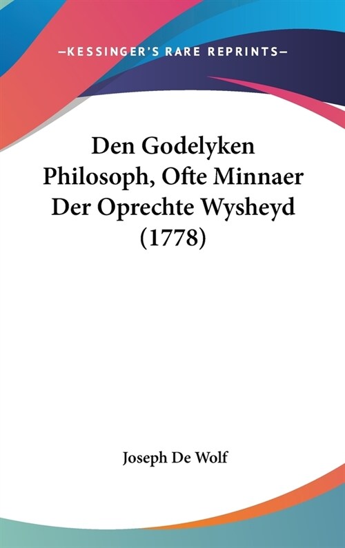 Den Godelyken Philosoph, Ofte Minnaer Der Oprechte Wysheyd (1778) (Hardcover)