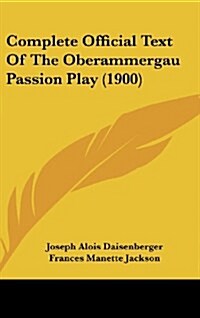 Complete Official Text of the Oberammergau Passion Play (1900) (Hardcover)