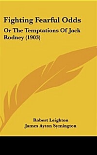 Fighting Fearful Odds: Or the Temptations of Jack Rodney (1903) (Hardcover)