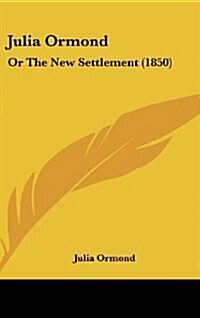 Julia Ormond: Or the New Settlement (1850) (Hardcover)