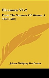 Eleanora V1-2: From the Sorrows of Werter, a Tale (1785) (Hardcover)