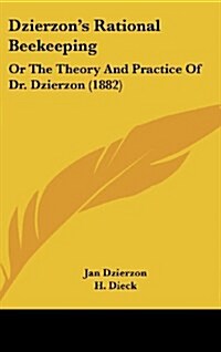 Dzierzons Rational Beekeeping: Or the Theory and Practice of Dr. Dzierzon (1882) (Hardcover)