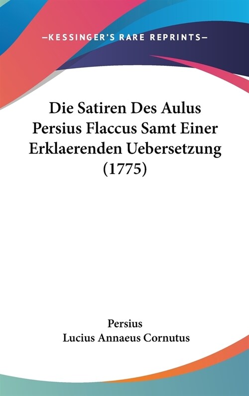 Die Satiren Des Aulus Persius Flaccus Samt Einer Erklaerenden Uebersetzung (1775) (Hardcover)