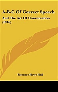 A-B-C of Correct Speech: And the Art of Conversation (1916) (Hardcover)