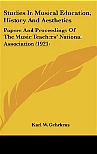 Studies in Musical Education, History and Aesthetics: Papers and Proceedings of the Music Teachers National Association (1921) (Hardcover)