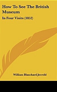 How to See the British Museum: In Four Visits (1852) (Hardcover)