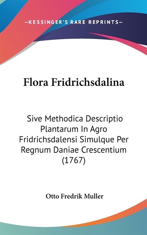 Flora Fridrichsdalina: Sive Methodica Descriptio Plantarum in Agro Fridrichsdalensi Simulque Per Regnum Daniae Crescentium (1767) (Hardcover)