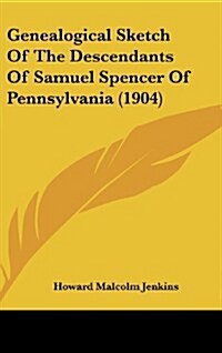 Genealogical Sketch of the Descendants of Samuel Spencer of Pennsylvania (1904) (Hardcover)