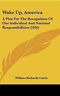 Wake Up, America: A Plea for the Recognition of Our Individual and National Responsibilities (1916) (Hardcover)