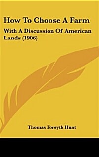 How to Choose a Farm: With a Discussion of American Lands (1906) (Hardcover)