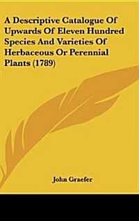 A Descriptive Catalogue of Upwards of Eleven Hundred Species and Varieties of Herbaceous or Perennial Plants (1789) (Hardcover)