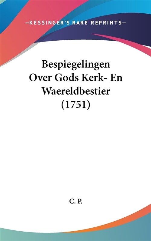 Bespiegelingen Over Gods Kerk- En Waereldbestier (1751) (Hardcover)