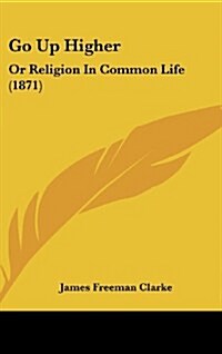 Go Up Higher: Or Religion in Common Life (1871) (Hardcover)