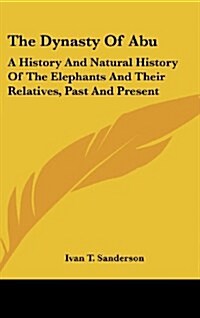 The Dynasty of Abu: A History and Natural History of the Elephants and Their Relatives, Past and Present (Hardcover)