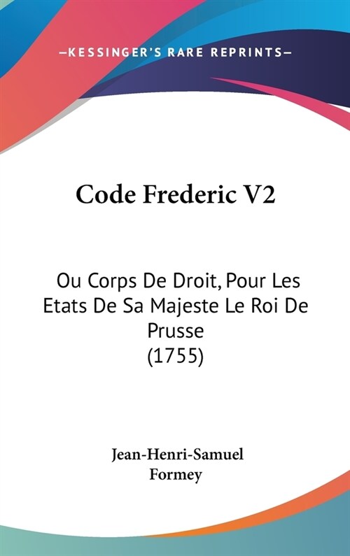 Code Frederic V2: Ou Corps de Droit, Pour Les Etats de Sa Majeste Le Roi de Prusse (1755) (Hardcover)