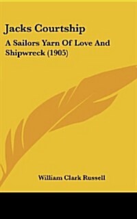 Jacks Courtship: A Sailors Yarn of Love and Shipwreck (1905) (Hardcover)