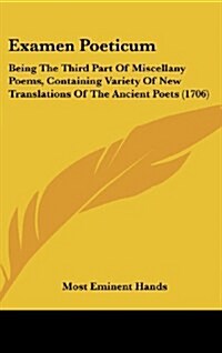 Examen Poeticum: Being the Third Part of Miscellany Poems, Containing Variety of New Translations of the Ancient Poets (1706) (Hardcover)