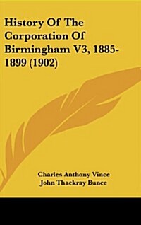 History of the Corporation of Birmingham V3, 1885-1899 (1902) (Hardcover)