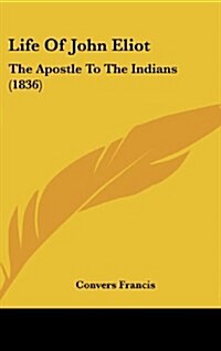 Life of John Eliot: The Apostle to the Indians (1836) (Hardcover)