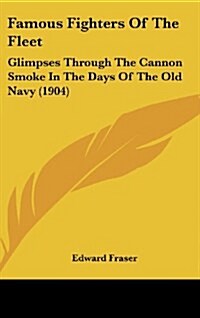 Famous Fighters of the Fleet: Glimpses Through the Cannon Smoke in the Days of the Old Navy (1904) (Hardcover)