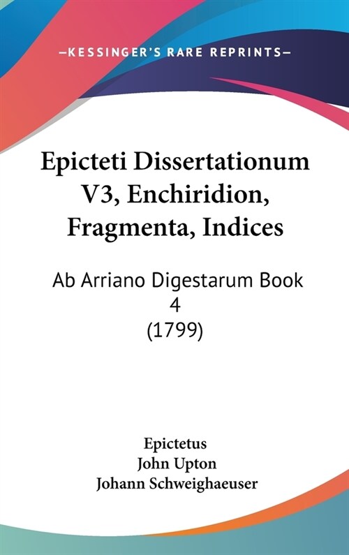 Epicteti Dissertationum V3, Enchiridion, Fragmenta, Indices: AB Arriano Digestarum Book 4 (1799) (Hardcover)