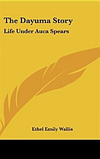 The Dayuma Story: Life Under Auca Spears (Hardcover)