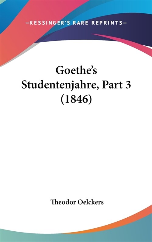 Goethes Studentenjahre, Part 3 (1846) (Hardcover)