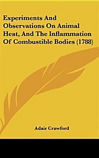 Experiments and Observations on Animal Heat, and the Inflammation of Combustible Bodies (1788) (Hardcover)