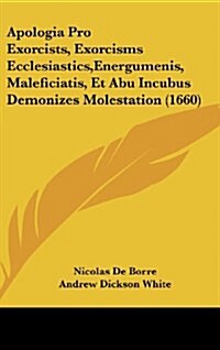 Apologia Pro Exorcists, Exorcisms Ecclesiastics, Energumenis, Maleficiatis, Et Abu Incubus Demonizes Molestation (1660) (Hardcover)